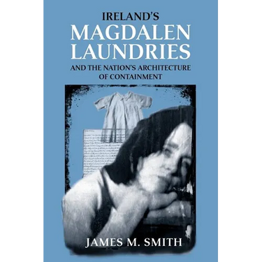 Ireland's Magdalen Laundries and the Nation's Architecture of Containment