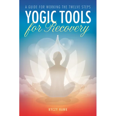 Yogic Tools for Recovery: A Guide for Working the Twelve Steps