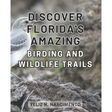 Discover Florida's Amazing Birding and Wildlife Trails: Uncover Florida's Enthralling Wildlife Sanctuaries and Birdwatching Destinations for Nature En