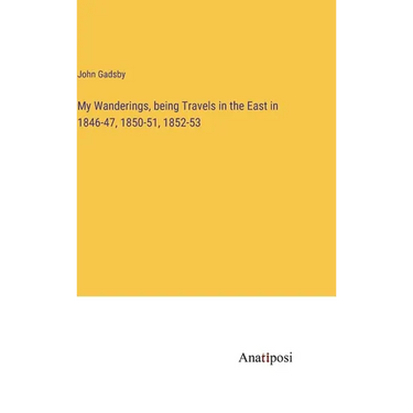 My Wanderings, being Travels in the East in 1846-47, 1850-51, 1852-53