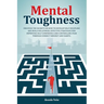 Mental Toughness: Discover The Secrets On How To Develop Self-Discipline And Build Willpower. Effective Strategies For Improving Self-Co
