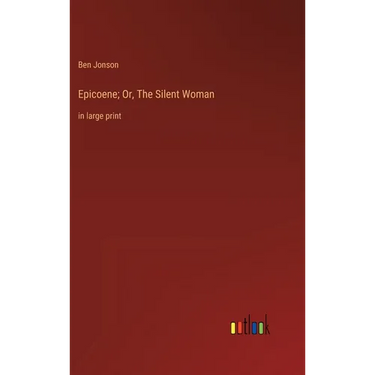 Epicoene; Or, The Silent Woman: in large print