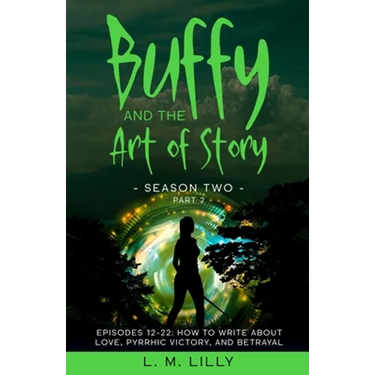 Buffy and the Art of Story Season Two Part 2; Episodes 12-22: Episodes 12-22: How to Write About Love, Pyrrhic Victory, and Betrayal