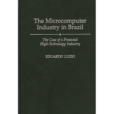 The Microcomputer Industry in Brazil: The Case of a Protected High-Technology Industry