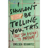 I Shouldn't Be Telling You This: (But I'm Going to Anyway)