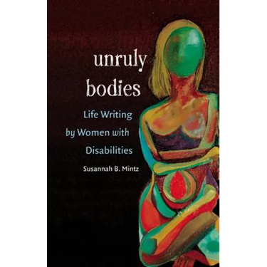 Unruly Bodies: Life Writing by Women with Disabilities