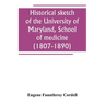 Historical sketch of the University of Maryland, School of medicine (1807-1890), with an introductory chapter, notices of the schools of law, arts and