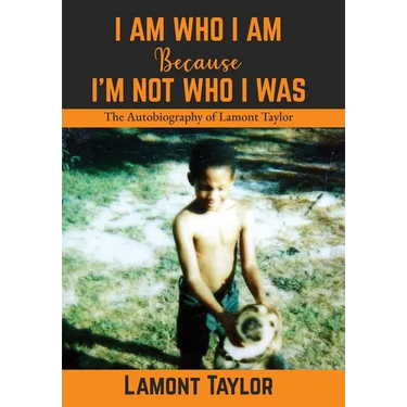 I Am Who I Am Because I'm Not Who I Was: The Autobiography of Lamont Taylor