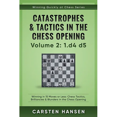Catastrophes & Tactics in the Chess Opening - Volume 2: 1 d4 d5: Winning in 15 Moves or Less: Chess Tactics, Brilliancies & Blunders in the Chess Open