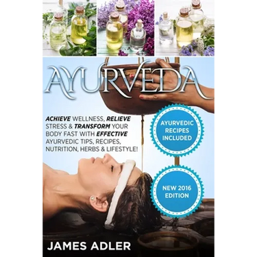 Ayurveda: Achieve Wellness, Relieve Stress & Transform Your Body Fast with Effective Ayurvedic Tips, Recipes, Nutrition, Herbs & Lifestyle!