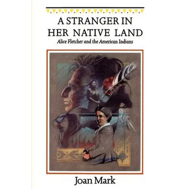 A Stranger in Her Native Land: Alice Fletcher and the American Indians