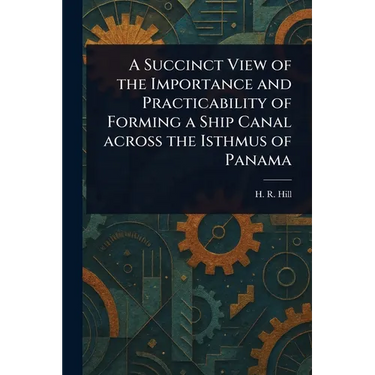 A Succinct View of the Importance and Practicability of Forming a Ship Canal Across the Isthmus of Panama