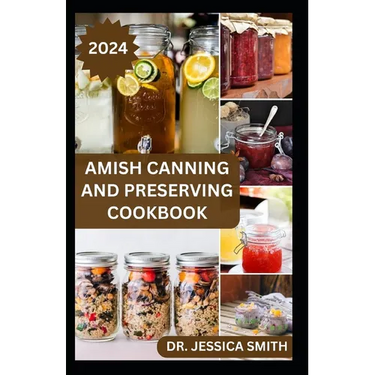 Amish Canning and Preserving Cookbook: Safe and Easy Home Canning Techniques for Everyday Use Includes 30 Amish Recipes