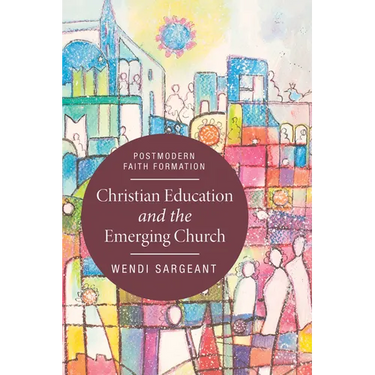 Christian Education and the Emerging Church: Postmodern Faith Formation