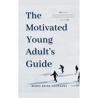The Motivated Young Adult's Guide to Career Success and Adulthood: Proven Tips for Becoming a Mature Adult, Starting a Rewarding Career and Finding Li