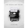 Stop Thinking About Writing ... Just Write