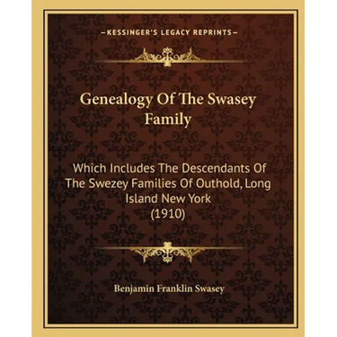 Genealogy Of The Swasey Family: Which Includes The Descendants Of The Swezey Families Of Outhold, Long Island New York (1910)