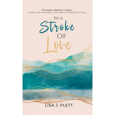 In a Stroke of Love: Through a Mother's Eyes: Hope and Healing on the Special Needs Journey