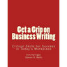 Get a Grip on Business Writing: Critical Skills for Success in Today's Workplace