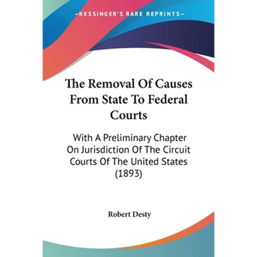The Removal Of Causes From State To Federal Courts: With A Preliminary Chapter On Jurisdiction Of The Circuit Courts Of The United States (1893)
