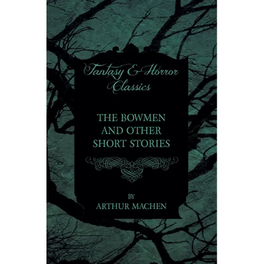 The Bowmen - And Other Short Stories by Arthur Machen (Fantasy and Horror Classics)
