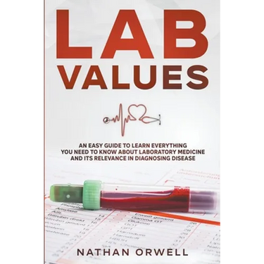 Lab Values: An Easy Guide to Learn Everything You Need to Know About Laboratory Medicine and Its Relevance in Diagnosing Disease