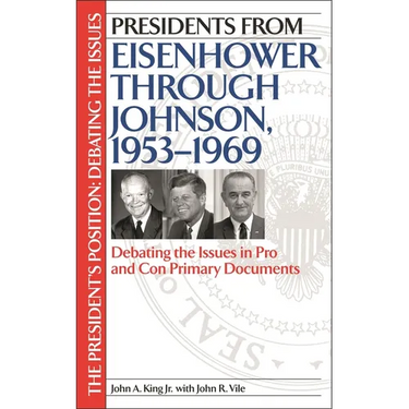 Presidents from Eisenhower Through Johnson, 1953-1969: Debating the Issues in Pro and Con Primary Documents