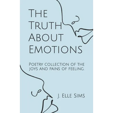 The Truth About Emotions: Poetry collection of the joys and pains of feeling.