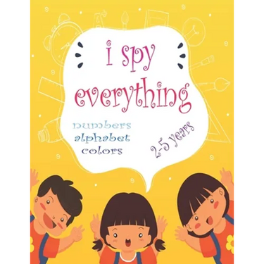 I Spy Everything: My Best book for Toddler Preschool & Kindergarten Girls & Boys, learn numbers, letters and colors for 2-5 Years Old, C