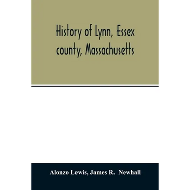 History of Lynn, Essex county, Massachusetts: including Lynnfield, Saugus, Swampscott, and Nahant 1629-1864
