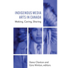 Indigenous Media Arts in Canada: Making, Caring, Sharing