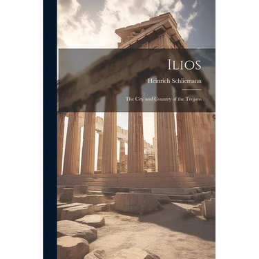 Ilios: The City and Country of the Trojans