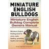 Miniature English Bulldogs. Miniature English Bulldog Complete Owners Manual. Miniature English Bulldog book for care, costs, feeding, grooming, healt