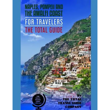 NAPLES, POMPEII & THE AMALFI COAST FOR TRAVELERS. The Total Guide: The comprehensive traveling guide for all your traveling needs. By THE TOTAL TRAVEL