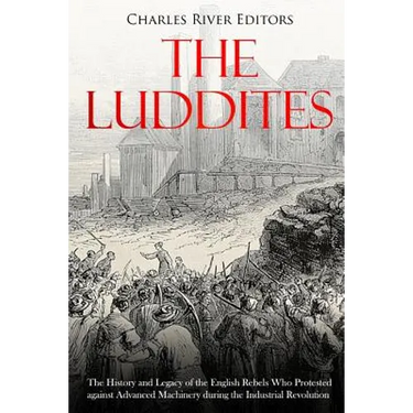 The Luddites: The History and Legacy of the English Rebels Who Protested against Advanced Machinery during the Industrial Revolution