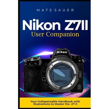 Nikon Z7II User Companion: Your Indispensable Handbook with Illustrations to Master the Z7 II