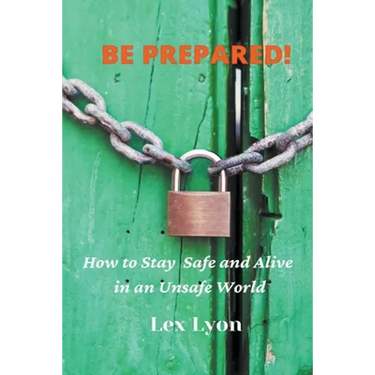 BE PREPARED! How to Stay Safe And Alive in An Unsafe World.