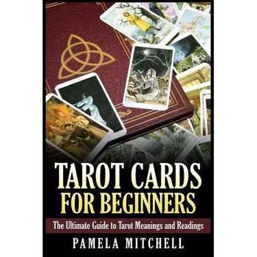 Tarot Cards for Beginners: The Ultimate Guide to Tarot Meanings and Readings
