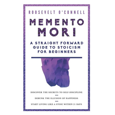 Memento Mori A Straightforward Guide to Stoicism for Beginners: Discover the secrets to self-discipline, Debunk the illusion of happiness, and Start l