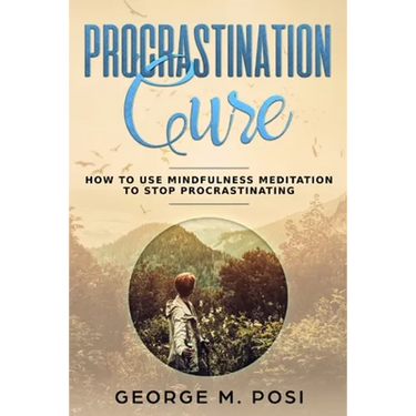 Procrastination Cure: How to Use Mindfulness Meditation to Stop Procrastinating