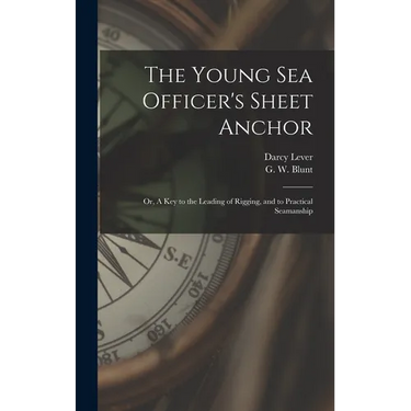 The Young Sea Officer's Sheet Anchor; or, A Key to the Leading of Rigging, and to Practical Seamanship