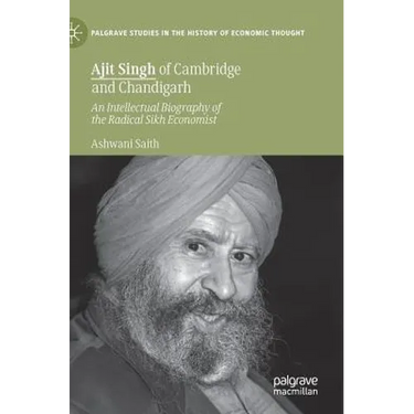 Ajit Singh of Cambridge and Chandigarh: An Intellectual Biography of the Radical Sikh Economist