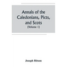 Annals of the Caledonians, Picts, and Scots; and of Strathclyde, Cumberland, Galloway, and Murray (Volume I)