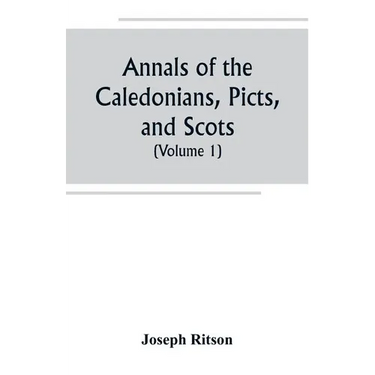 Annals of the Caledonians, Picts, and Scots; and of Strathclyde, Cumberland, Galloway, and Murray (Volume I)