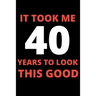 It Took Me 40 Years To Look This Good: 40 year old gifts for men, women: Funny 40 year Birthday gift