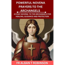 Powerful Novena Prayers to the Archangels: A 9 Day Novena to the Archangels for Healing, Guidance and Protection