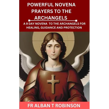 Powerful Novena Prayers to the Archangels: A 9 Day Novena to the Archangels for Healing, Guidance and Protection