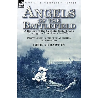 Angels of the Battlefield: a History of the Catholic Sisterhoods During the American Civil War