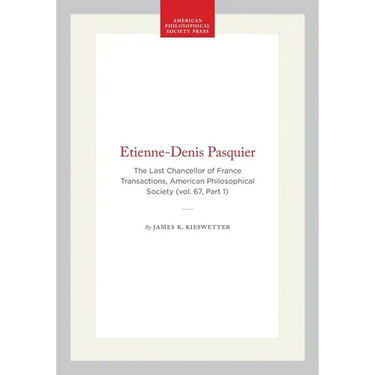 Etienne-Denis Pasquier: The Last Chancellor of France Transactions, American Philosophical Society (Vol. 67, Part 1)