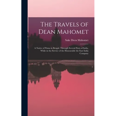 The Travels of Dean Mahomet: a Native of Patna in Bengal, Through Several Parts of India, While in the Service of the Honourable the East India Compan